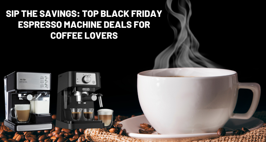 Sip the Savings: Top Black Friday Espresso Machine Deals for Coffee Lovers